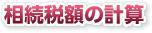 相続税額の計算 相続税額の計算